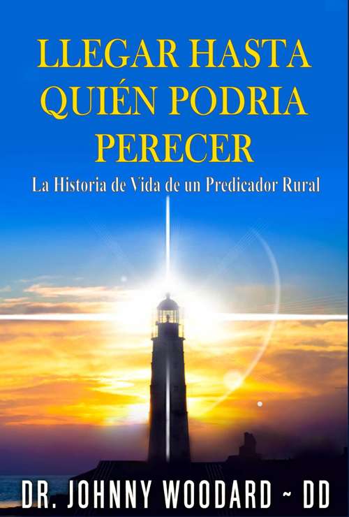 Book cover of Llegar Hasta Quién Podria Perecer: La Historia de Vida de un Predicador Rural