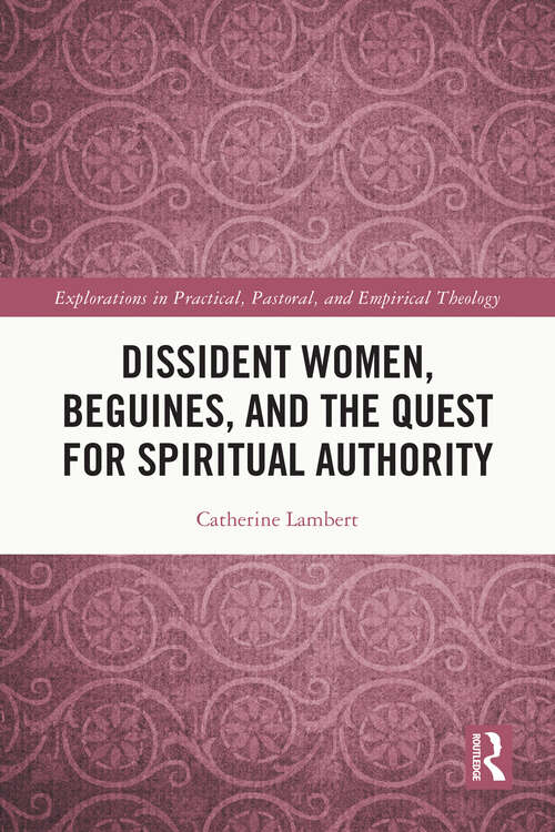 Book cover of Dissident Women, Beguines, and the Quest for Spiritual Authority (Explorations in Practical, Pastoral and Empirical Theology)