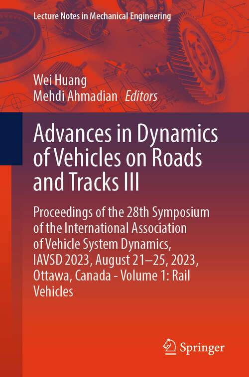 Book cover of Advances in Dynamics of Vehicles on Roads and Tracks III: Proceedings of the 28th Symposium of the International Association of Vehicle System Dynamics, IAVSD 2023, August 21–25, 2023, Ottawa, Canada - Volume 1: Rail Vehicles (Lecture Notes in Mechanical Engineering)