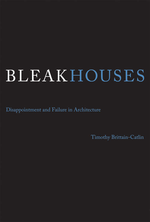 Book cover of Bleak Houses: Disappointment and Failure in Architecture (The\mit Press Ser.)