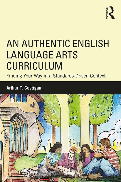 Book cover of An Authentic English Language Arts Curriculum: Finding Your Way in a Standards-Driven Context