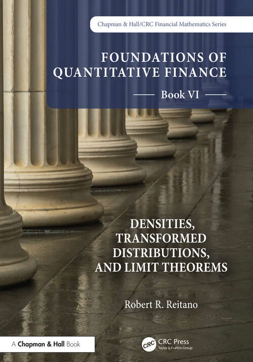 Book cover of Foundations of Quantitative Finance, Book VI:  Densities, Transformed Distributions, and Limit Theorems (Chapman and Hall/CRC Financial Mathematics Series)