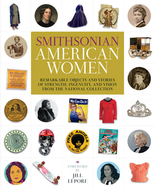 Book cover of Smithsonian American Women: Remarkable Objects and Stories of Strength, Ingenuity, and Vision from the National Collection