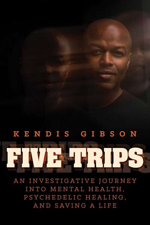 Book cover of Five Trips: An Investigative Journey into Mental Health, Psychedelic Healing, and Saving a Life