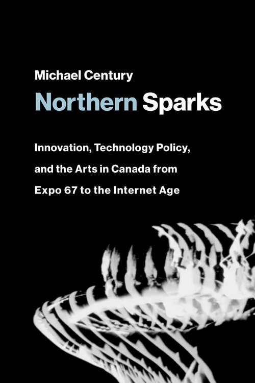 Book cover of Northern Sparks: Innovation, Technology Policy, and the Arts in Canada from Expo 67 to the Intern et Age (Leonardo)