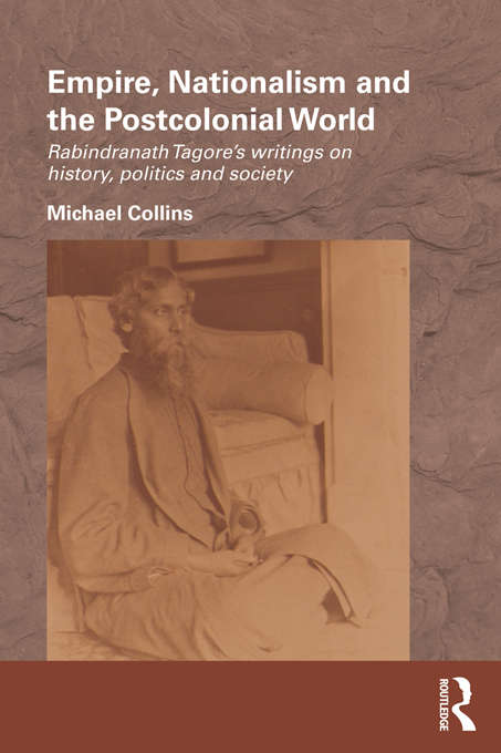 Book cover of Empire, Nationalism and the Postcolonial World: Rabindranath Tagore's Writings on History, Politics and Society (Routledge/Edinburgh South Asian Studies Series)