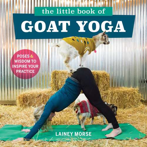 Book cover of The Little Book of Goat Yoga: Poses and Wisdom to Inspire Your Practice