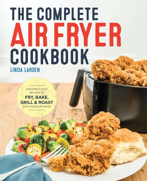 Book cover of The Complete Air Fryer Cookbook: Amazingly Easy Recipes To Fry, Bake, Grill, And Roast With Your Air Fryer