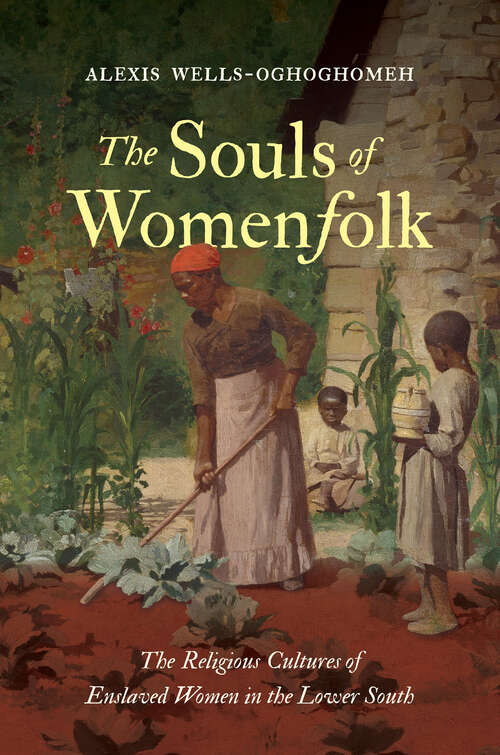 Book cover of The Souls of Womenfolk: The Religious Cultures of Enslaved Women in the Lower South