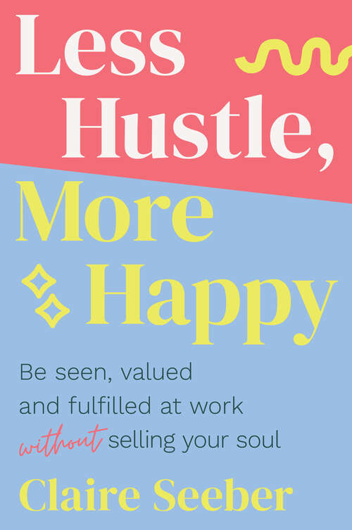 Book cover of Less Hustle, More Happy: Be seen, valued and fulfilled at work without selling your soul