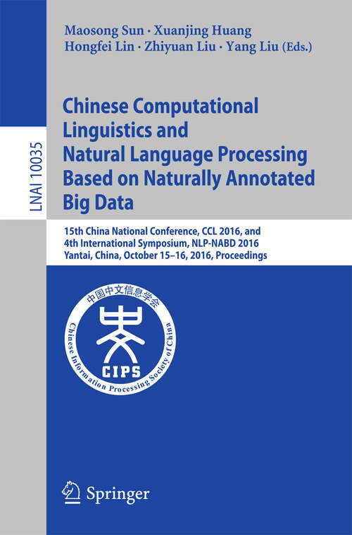 Book cover of Chinese Computational Linguistics and Natural Language Processing Based on Naturally Annotated Big Data: 15th China National Conference, CCL 2016, and 4th International Symposium, NLP-NABD 2016, Yantai, China, October 15-16, 2016, Proceedings (Lecture Notes in Computer Science #10035)