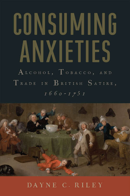 Book cover of Consuming Anxieties: Alcohol, Tobacco, and Trade in British Satire, 1660-1751 (Transits: Literature, Thought & Culture, 1650-1850)