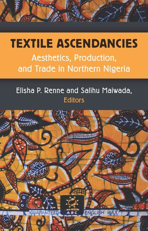 Book cover of Textile Ascendancies: Aesthetics, Production, and Trade in Northern Nigeria (African Perspectives)