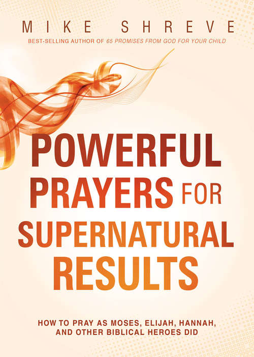 Book cover of Powerful Prayers for Supernatural Results: How to Pray as Moses, Elijah, Hannah, and Other Biblical Heroes Did