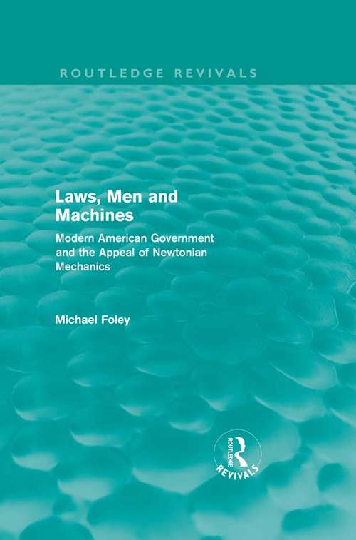 Book cover of Laws, Men and Machines: Modern American Government and the Appeal of Newtonian Mechanics (Routledge Revivals)