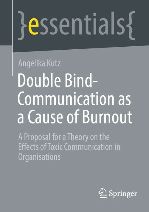 Book cover of Double Bind-Communication as a Cause of Burnout: A Proposal for a Theory on the Effects of Toxic Communication in Organisations (1st ed. 2023) (essentials)
