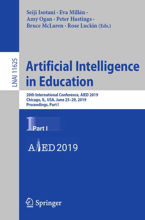Book cover of Artificial Intelligence in Education: 20th International Conference, AIED 2019, Chicago, IL, USA, June 25-29, 2019, Proceedings, Part I (1st ed. 2019) (Lecture Notes in Computer Science #11625)