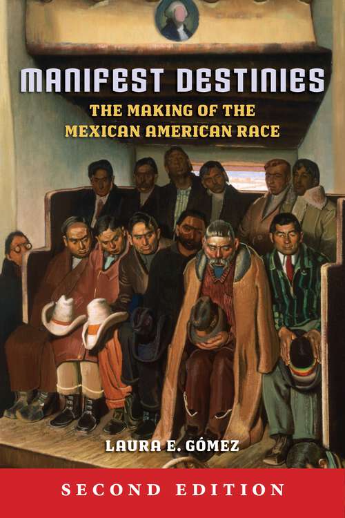 Book cover of Manifest Destinies, Second Edition: The Making of the Mexican American Race (2)