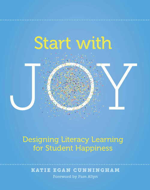 Book cover of Start with Joy: Designing Literacy Learning for Student Happiness