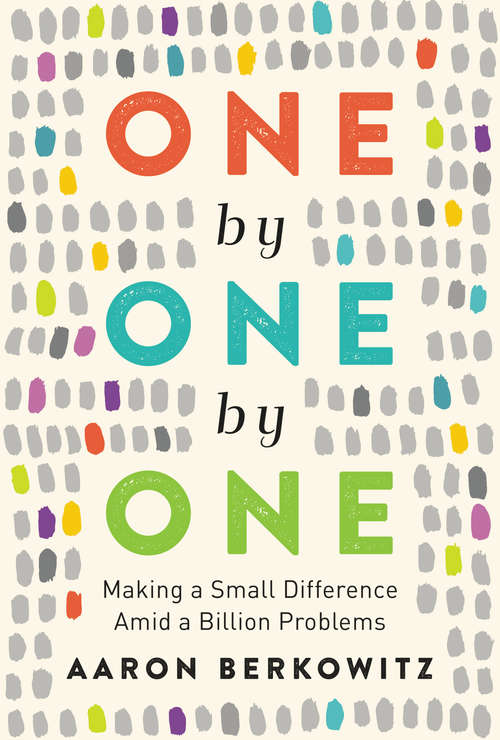 Book cover of One by One by One: Making a Small Difference Amid a Billion Problems