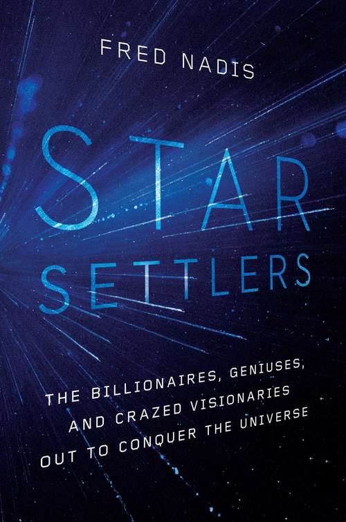 Book cover of Star Settlers: The Billionaires, Geniuses, and Crazed Visionaries Out to Conquer the Universe