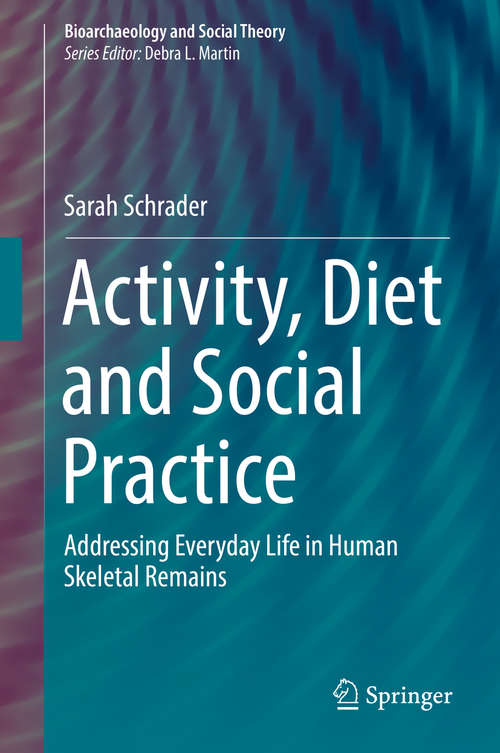 Book cover of Activity, Diet and Social Practice: Addressing Everyday Life in Human Skeletal Remains (1st ed. 2019) (Bioarchaeology and Social Theory)