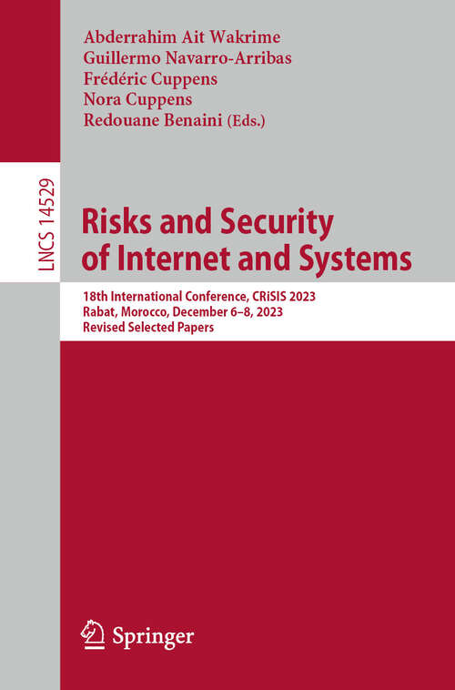 Book cover of Risks and Security of Internet and Systems: 18th International Conference, CRiSIS 2023, Rabat, Morocco, December 6–8, 2023, Revised Selected Papers (2024) (Lecture Notes in Computer Science #14529)