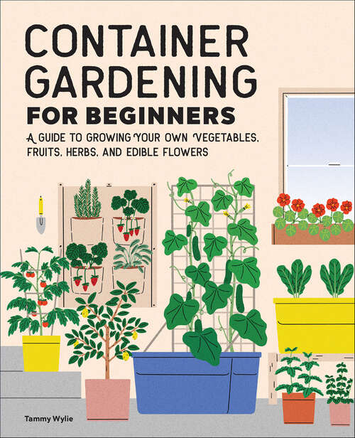 Book cover of Container Gardening For Beginners: A Guide to Growing Your Own Vegetables, Fruits, Herbs, and Edible Flowers