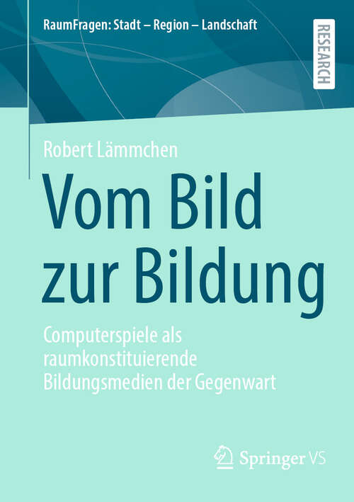 Book cover of Vom Bild zur Bildung: Computerspiele als raumkonstituierende Bildungsmedien der Gegenwart (RaumFragen: Stadt – Region – Landschaft)