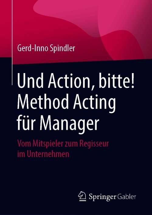 Book cover of Und Action, bitte! Method Acting für Manager: Vom Mitspieler zum Regisseur im Unternehmen (1. Aufl. 2020)