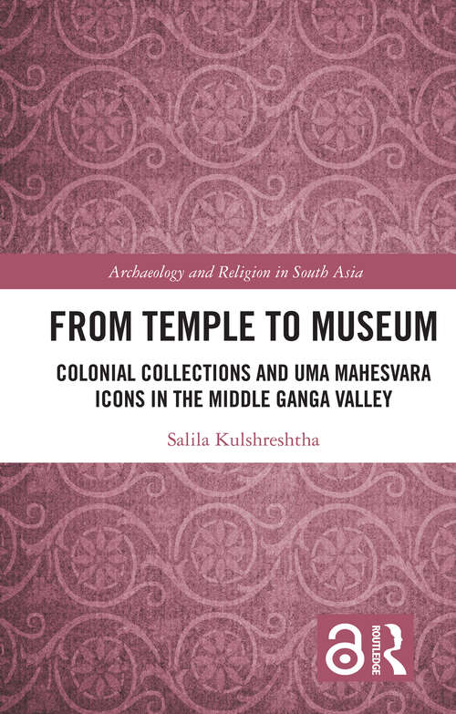 Book cover of From Temple to Museum: Colonial Collections and Umā Maheśvara Icons in the Middle Ganga Valley (Archaeology and Religion in South Asia)