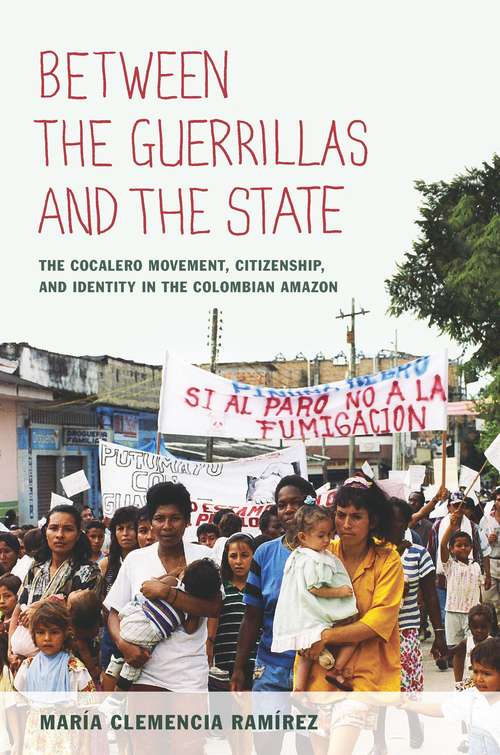 Book cover of Between the Guerrillas and the State: The Cocalero Movement, Citizenship, and Identity in the Colombian Amazon