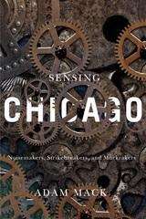 Book cover of Sensing Chicago: Noisemakers, Strikebreakers, and Muckrakers