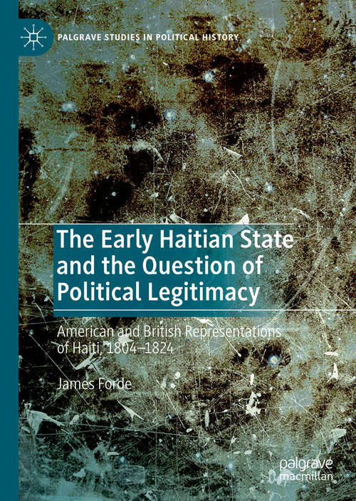 Book cover of The Early Haitian State and the Question of Political Legitimacy: American and British Representations of Haiti, 1804—1824 (1st ed. 2020) (Palgrave Studies in Political History)