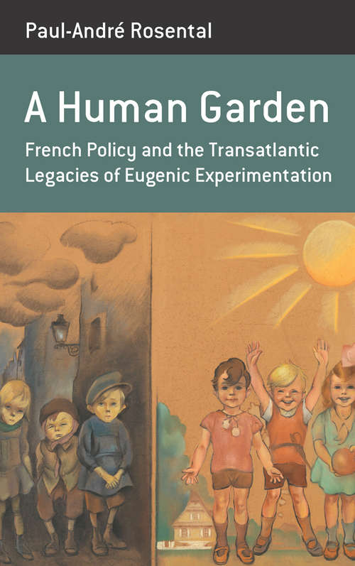 Book cover of A Human Garden: French Policy and the Transatlantic Legacies of Eugenic Experimentation (Berghahn Monographs in French Studies #16)