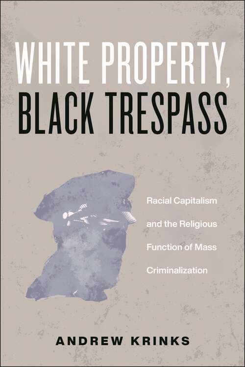 Book cover of White Property, Black Trespass: Racial Capitalism and the Religious Function of Mass Criminalization (Religion and Social Transformation #16)