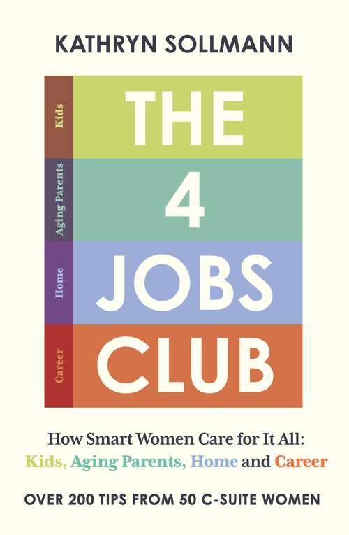 Book cover of The 4 Jobs Club: How Smart Women Care for It All: Kids, Aging Parents, Home and Career