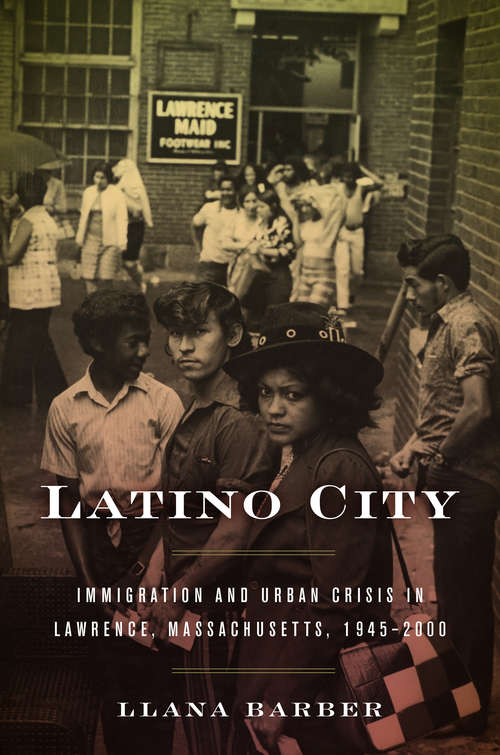 Book cover of Latino City: Immigration and Urban Crisis in Lawrence, Massachusetts, 1945–2000 (Justice, Power, and Politics)