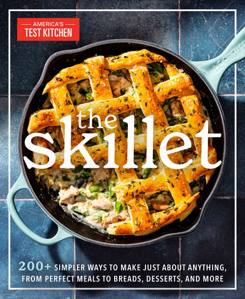 Book cover of The Skillet: 200+ Simpler Ways to Make Just About Anything, From Perfect Meals to Breads, Desserts, and More