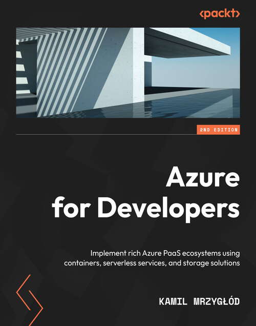 Book cover of Azure for Developers: Implement rich Azure PaaS ecosystems using containers, serverless services, and storage solutions, 2nd Edition