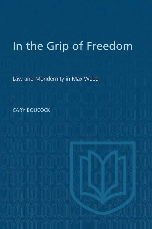 Book cover of In the Grip of Freedom: Law and Modernity in Max Weber (The Royal Society of Canada Special Publications)