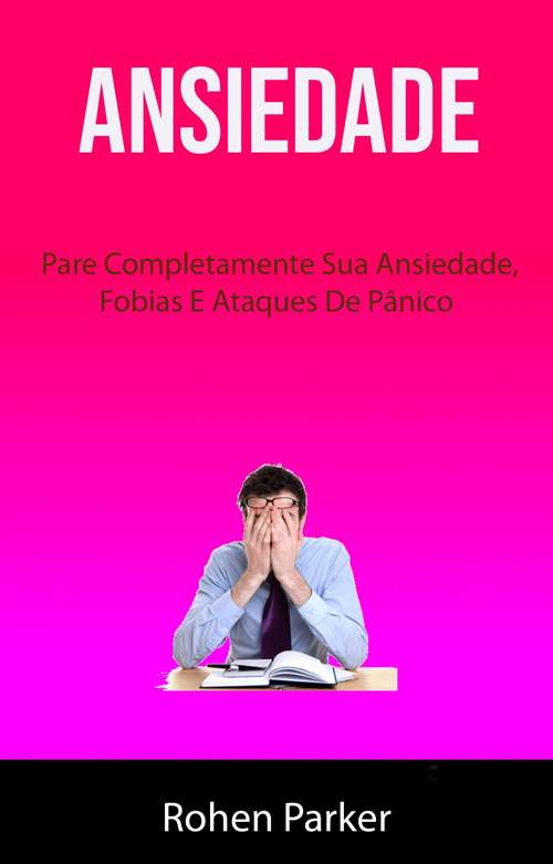 Book cover of Ansiedade : Pare Completamente Sua Ansiedade, Fobias E Ataques De Pânico