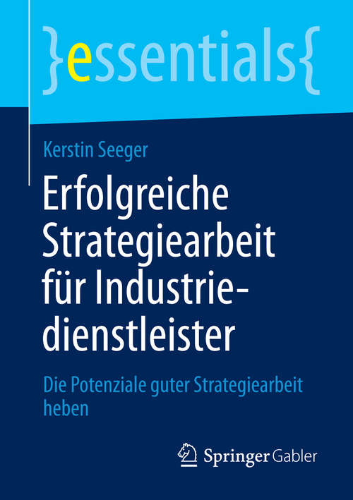 Book cover of Erfolgreiche Strategiearbeit für Industriedienstleister: Die Potenziale guter Strategiearbeit heben (essentials)