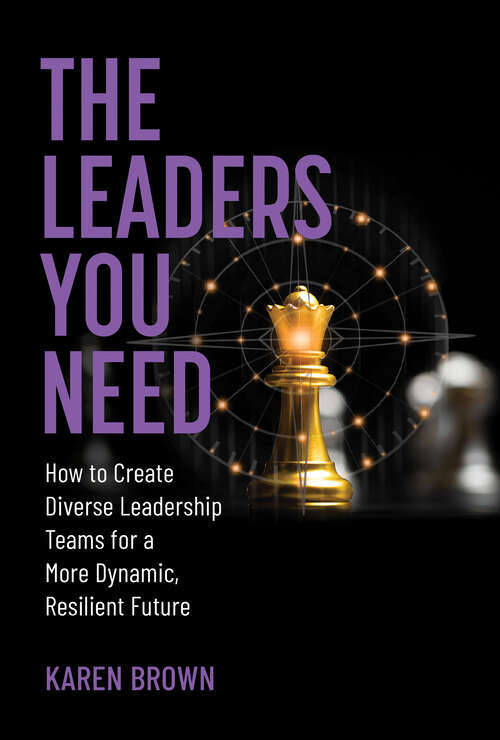 Book cover of The Leaders You Need: How to Create Diverse Leadership Teams for a More Dynamic, Resilient Future