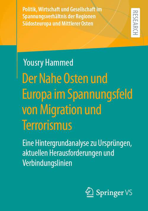 Book cover of Der Nahe Osten und Europa im Spannungsfeld von Migration und Terrorismus: Eine Hintergrundanalyse zu Ursprüngen, aktuellen Herausforderungen und Verbindungslinien (1. Aufl. 2022) (Politik, Wirtschaft und Gesellschaft im Spannungsverhältnis der Regionen Südosteuropa und Mittlerer Osten)