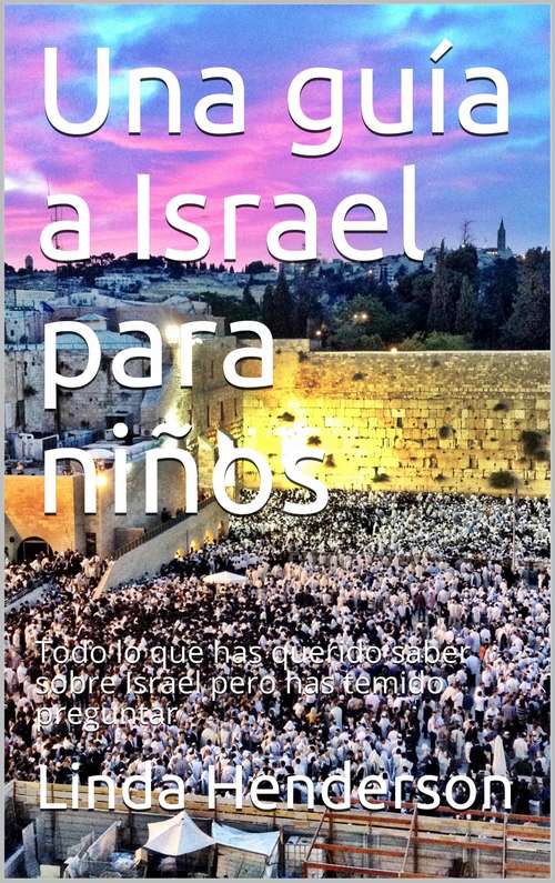 Book cover of Una guía a Israel para niños: Todo lo que has querido saber sobre Israel pero has temido preguntar