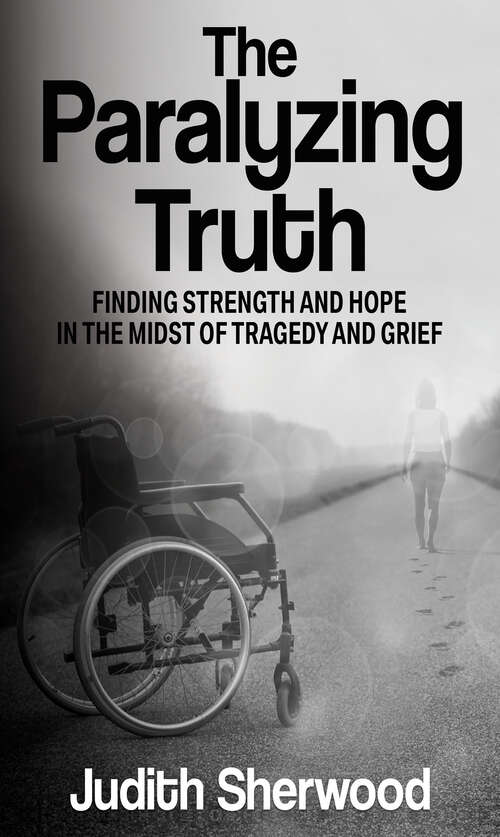 Book cover of The Paralyzing Truth: Finding Strength and Hope in the Midst of Tragedy and Grief