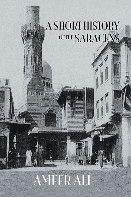 Book cover of Short History Of The Saracens: Being A Concise Account Of The Rise And Decline Of The Saracenic Power And Of The Economic, Social And Intellectual Development Of The Arab Nation From The Earliest Times To The Destruction Of Bagdad, And The Expulsion Of