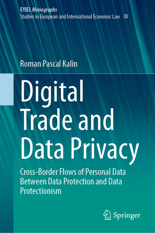 Book cover of Digital Trade and Data Privacy: Cross-border Flows of Personal Data Between Data Protection and Data Protectionism (European Yearbook of International Economic Law #38)