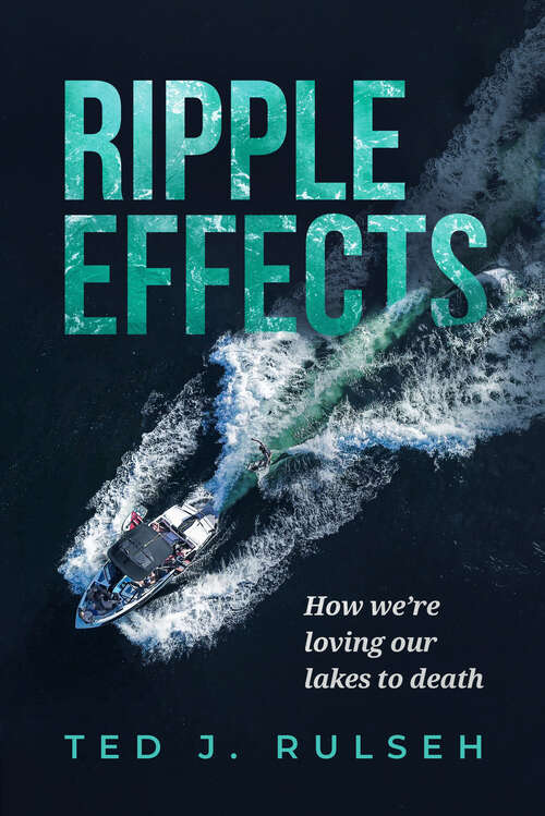 Book cover of Ripple Effects: How We're Loving Our Lakes to Death